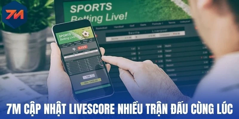 7M cập nhật livescore nhiều trận đấu cùng lúc