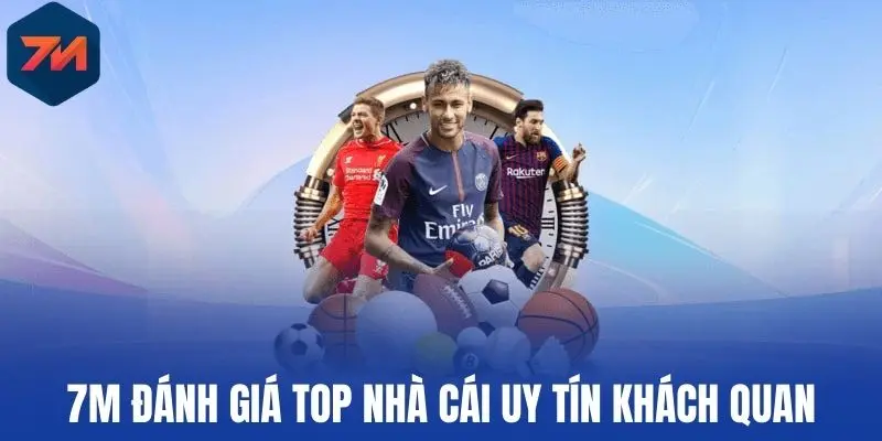 7M đánh giá top Nhà cái uy tín khách quan