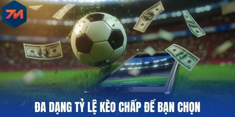 Đa dạng tỷ lệ kèo chấp để bạn chọn