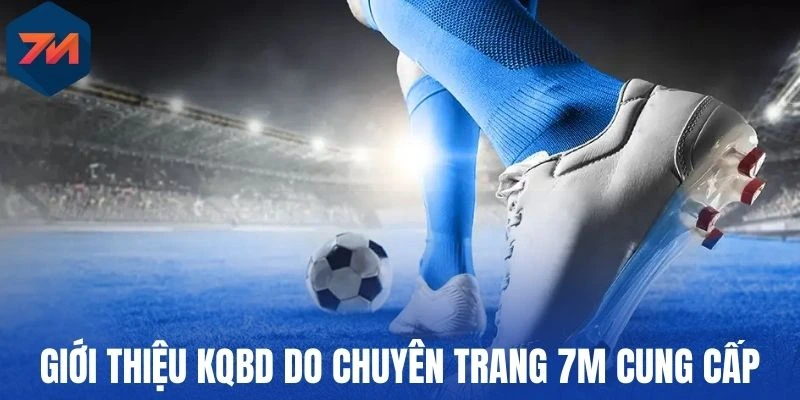 Giới thiệu tổng quan kqbd do chuyên trang 7M cung cấp