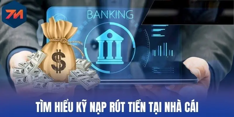 Tìm hiểu kỹ nạp rút tiền tại nhà cái