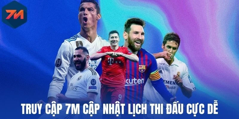 Truy cập 7M cập nhật lịch thi đấu cực dễ