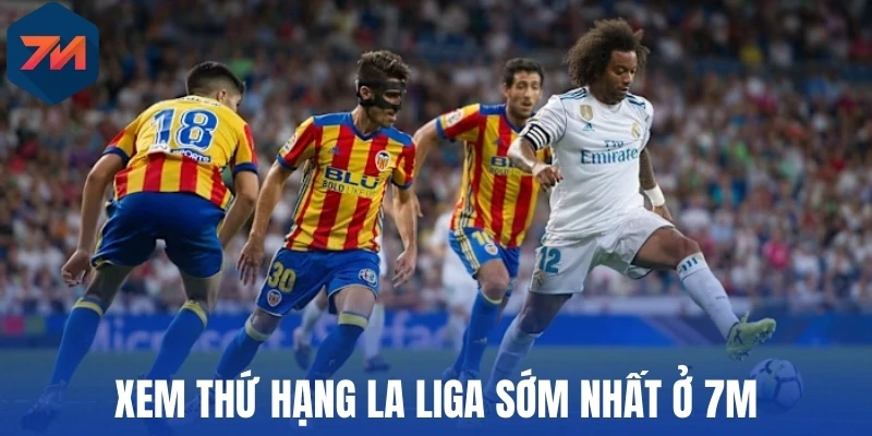 Xem thứ hạng La Liga sớm nhất ở 7M